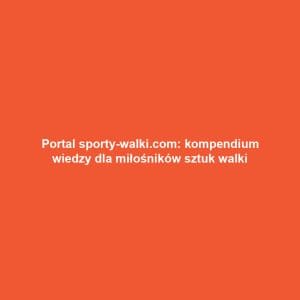 Portal sporty-walki.com: kompendium wiedzy dla miłośników sztuk walki