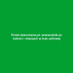 Portal dokochania.pl: przewodnik po miłości i relacjach w erze cyfrowej