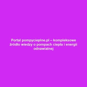 Portal pompycieplne.pl – kompleksowe źródło wiedzy o pompach ciepła i energii odnawialnej