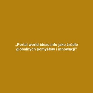 „Portal world-ideas.info jako źródło globalnych pomysłów i innowacji”