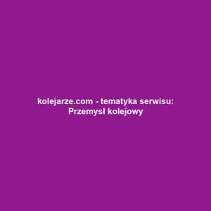 kolejarze.com - tematyka serwisu: Przemysł kolejowy