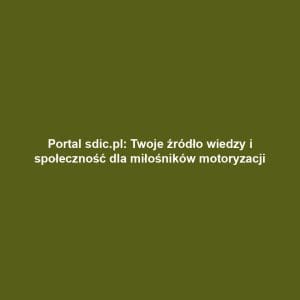 Portal sdic.pl: Twoje źródło wiedzy i społeczność dla miłośników motoryzacji