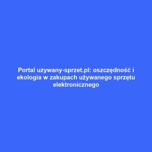 Portal uzywany-sprzet.pl: oszczędność i ekologia w zakupach używanego sprzętu elektronicznego
