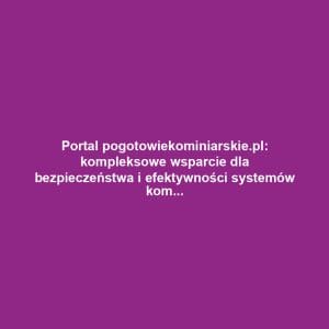 Portal pogotowiekominiarskie.pl: kompleksowe wsparcie dla bezpieczeństwa i efektywności systemów kominowych