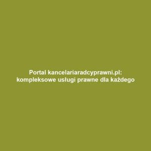 Portal kancelariaradcyprawni.pl: kompleksowe usługi prawne dla każdego