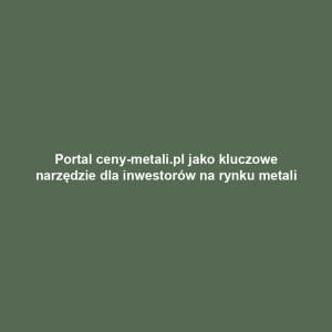 Portal ceny-metali.pl jako kluczowe narzędzie dla inwestorów na rynku metali