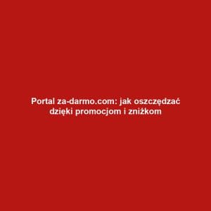 Portal za-darmo.com: jak oszczędzać dzięki promocjom i zniżkom