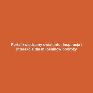 Portal zwiedzamy-swiat.info: inspiracja i interakcja dla miłośników podróży