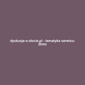 dyskusje-o-zlocie.pl - tematyka serwisu: Złoto