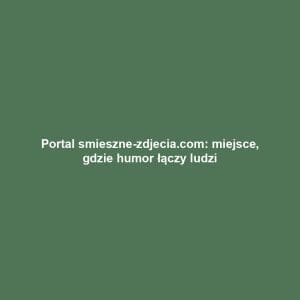 Portal smieszne-zdjecia.com: miejsce, gdzie humor łączy ludzi