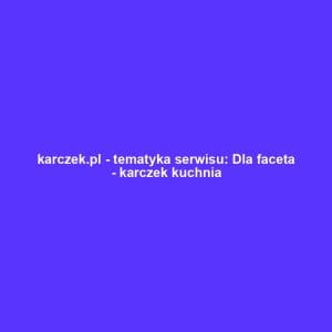 karczek.pl - tematyka serwisu: Dla faceta - karczek kuchnia