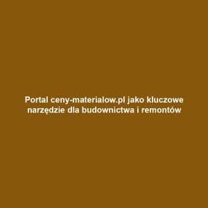Portal ceny-materialow.pl jako kluczowe narzędzie dla budownictwa i remontów