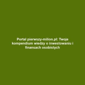 Portal pierwszy-milion.pl: Twoje kompendium wiedzy o inwestowaniu i finansach osobistych