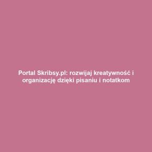 Portal Skribsy.pl: rozwijaj kreatywność i organizację dzięki pisaniu i notatkom