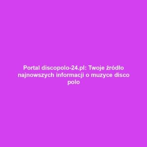 Portal discopolo-24.pl: Twoje źródło najnowszych informacji o muzyce disco polo
