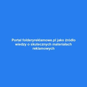 Portal folderyreklamowe.pl jako źródło wiedzy o skutecznych materiałach reklamowych