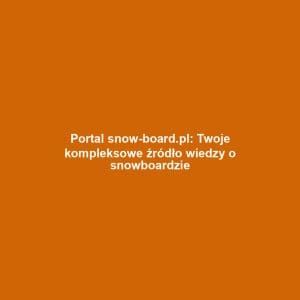 Portal snow-board.pl: Twoje kompleksowe źródło wiedzy o snowboardzie