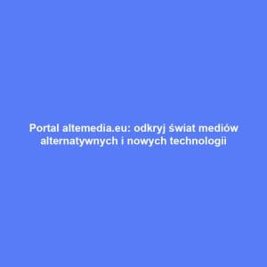 Portal altemedia.eu: odkryj świat mediów alternatywnych i nowych technologii