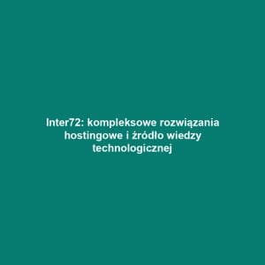 Inter72: kompleksowe rozwiązania hostingowe i źródło wiedzy technologicznej