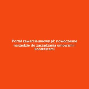 Portal zawarcieumowy.pl: nowoczesne narzędzie do zarządzania umowami i kontraktami